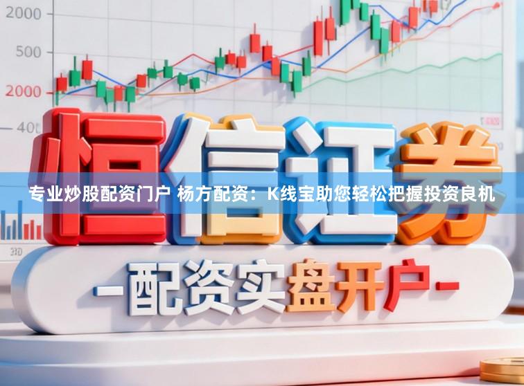 专业炒股配资门户 杨方配资：K线宝助您轻松把握投资良机