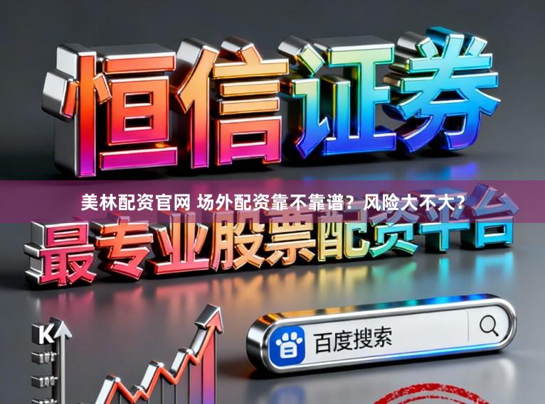 美林配资官网 场外配资靠不靠谱？风险大不大？