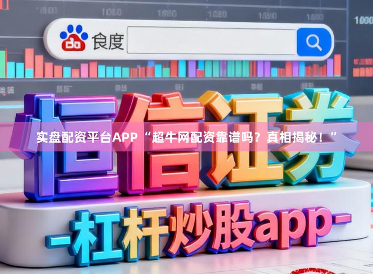 实盘配资平台APP “超牛网配资靠谱吗？真相揭秘！”