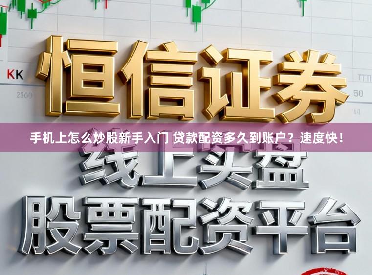 手机上怎么炒股新手入门 贷款配资多久到账户？速度快！