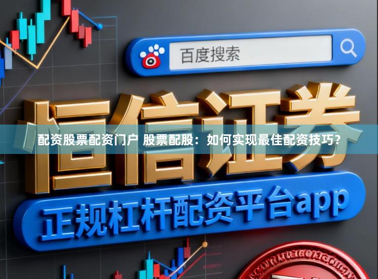配资股票配资门户 股票配股：如何实现最佳配资技巧？