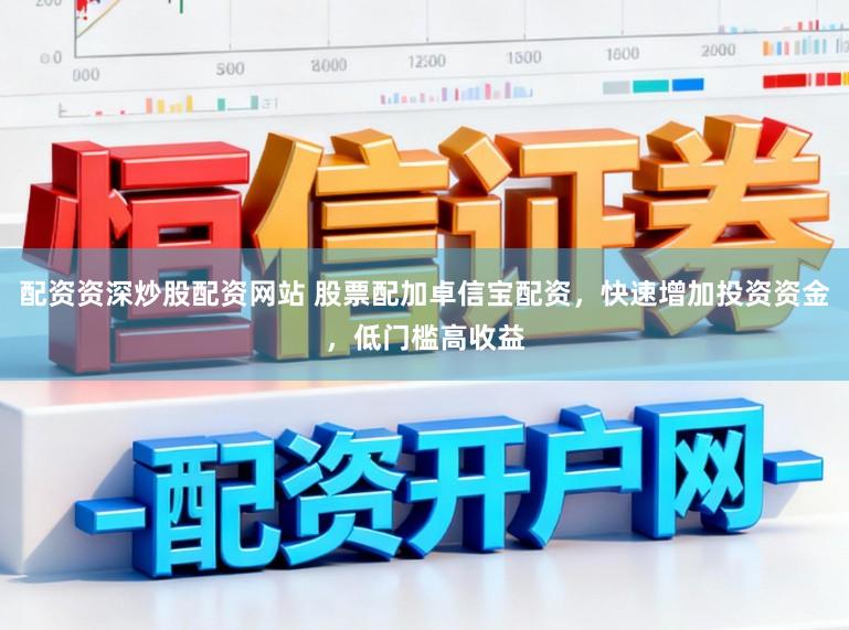 配资资深炒股配资网站 股票配加卓信宝配资，快速增加投资资金，低门槛高收益