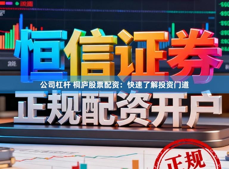 公司杠杆 桐庐股票配资：快速了解投资门道