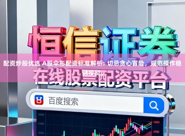 配资炒股优选 A股伞形配资标准解析: 切忌贪心冒险，规范操作稳健投资。