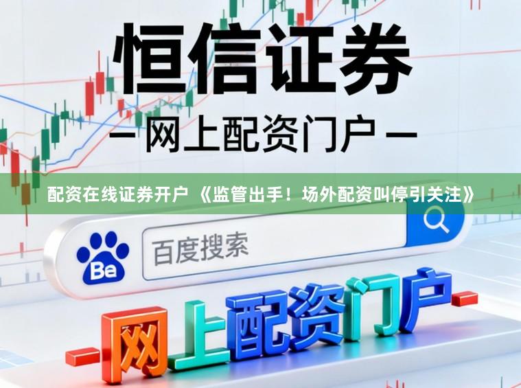 配资在线证券开户 《监管出手！场外配资叫停引关注》