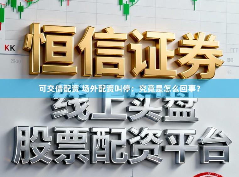 可交债配资 场外配资叫停：究竟是怎么回事？