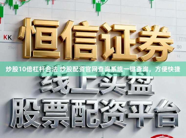 炒股10倍杠杆合法 炒股配资官网查询系统一键查询，方便快捷