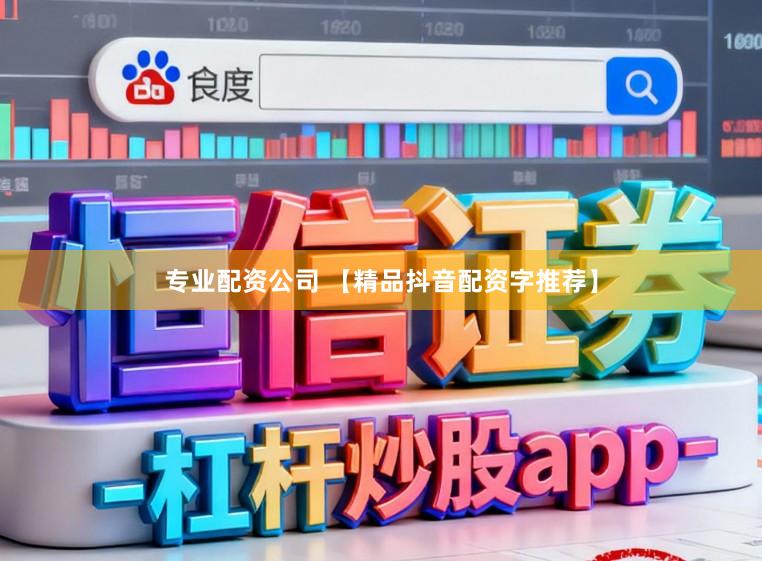 专业配资公司 【精品抖音配资字推荐】