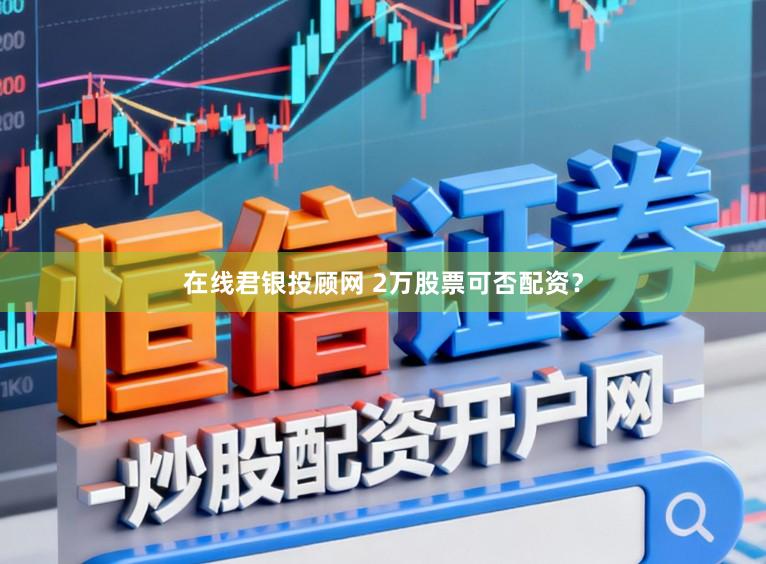 在线君银投顾网 2万股票可否配资？