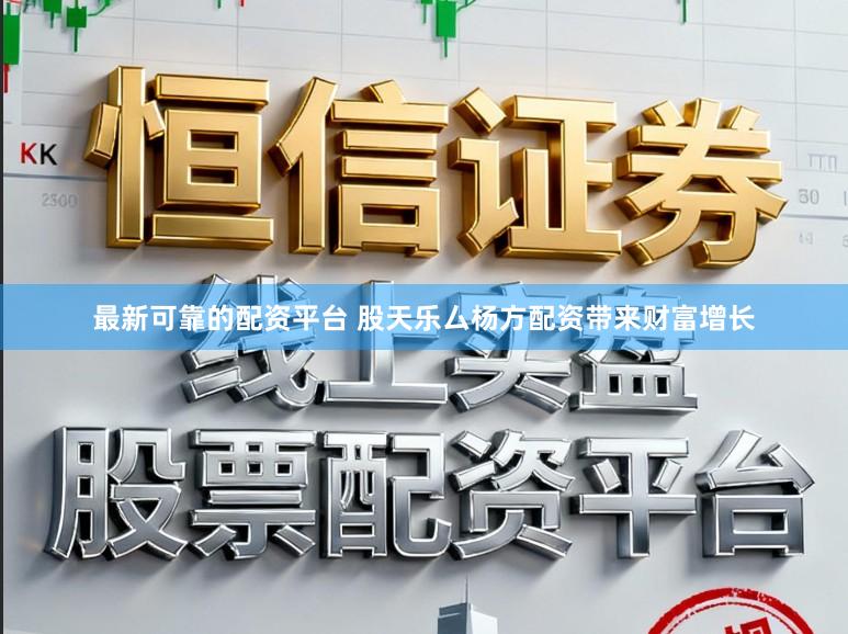 最新可靠的配资平台 股天乐厶杨方配资带来财富增长