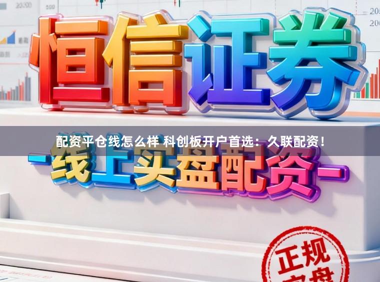 配资平仓线怎么样 科创板开户首选：久联配资！