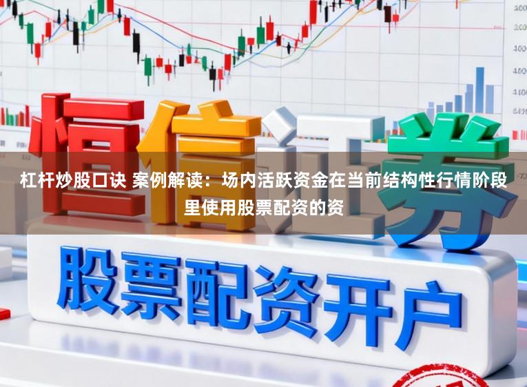 杠杆炒股口诀 案例解读：场内活跃资金在当前结构性行情阶段里使用股票配资的资