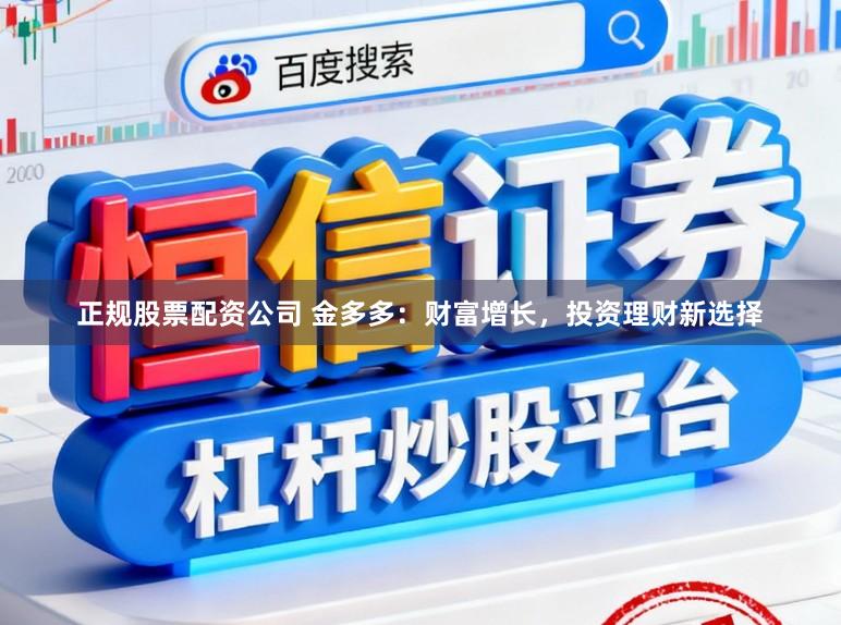 正规股票配资公司 金多多：财富增长，投资理财新选择