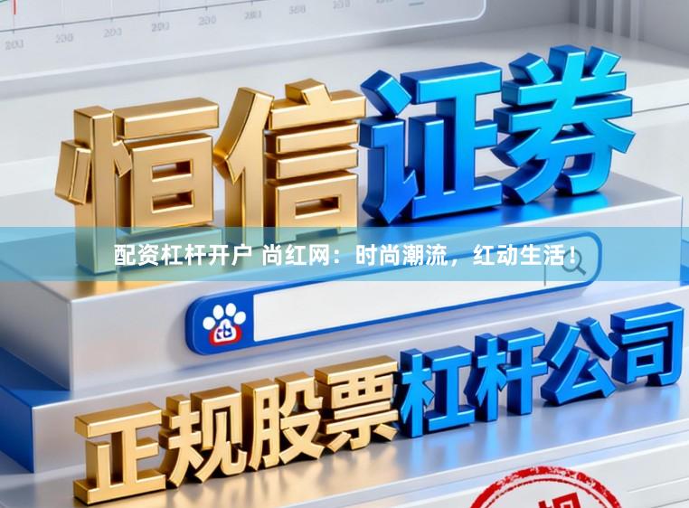 配资杠杆开户 尚红网：时尚潮流，红动生活！