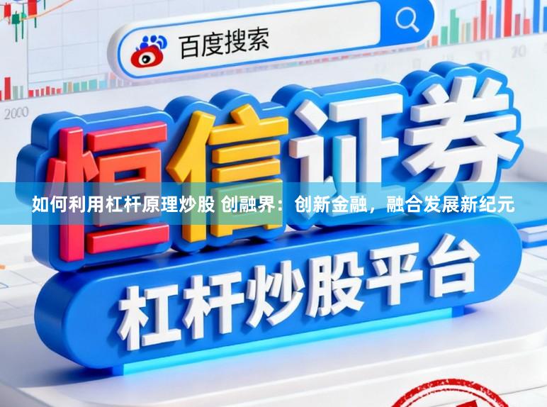 如何利用杠杆原理炒股 创融界：创新金融，融合发展新纪元