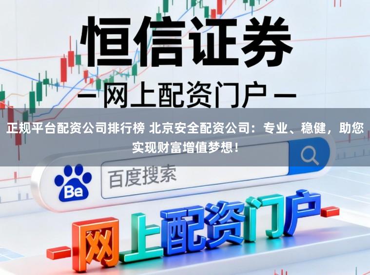 正规平台配资公司排行榜 北京安全配资公司：专业、稳健，助您实现财富增值梦想！