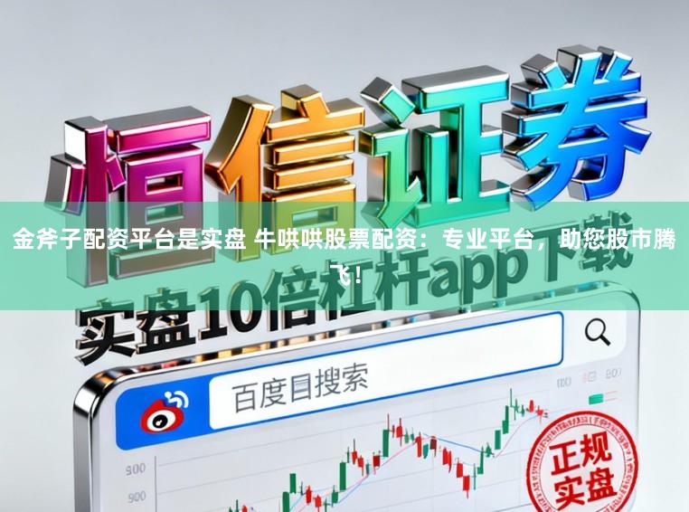 金斧子配资平台是实盘 牛哄哄股票配资：专业平台，助您股市腾飞！