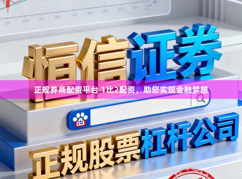 正规券商配资平台 1比2配资，助您实现金融梦想