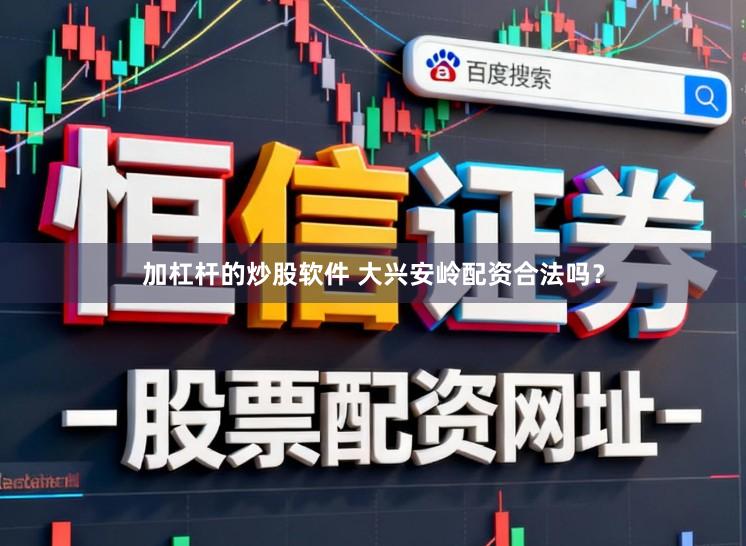 加杠杆的炒股软件 大兴安岭配资合法吗？