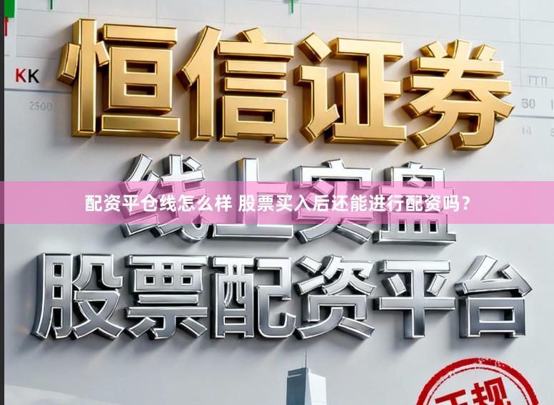 配资平仓线怎么样 股票买入后还能进行配资吗？