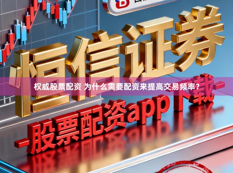 权威股票配资 为什么需要配资来提高交易频率？