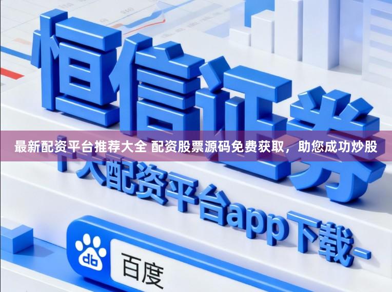 最新配资平台推荐大全 配资股票源码免费获取，助您成功炒股