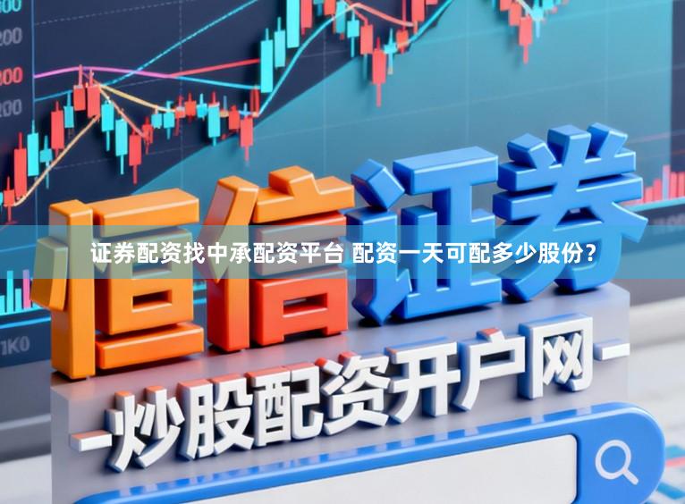 证券配资找中承配资平台 配资一天可配多少股份？