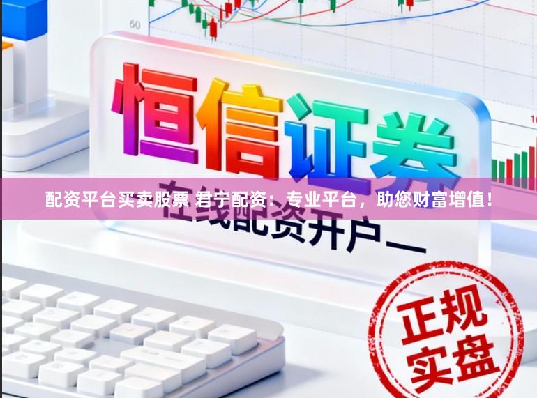 配资平台买卖股票 君宁配资：专业平台，助您财富增值！